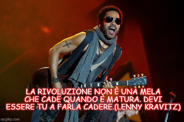 LA RIVOLUZIONE NON È UNA MELA CHE CADE QUANDO È MATURA. DEVI ESSERE TU A FARLA CADERE.(LENNY KRAVITZ) | made w/ Imgflip meme maker