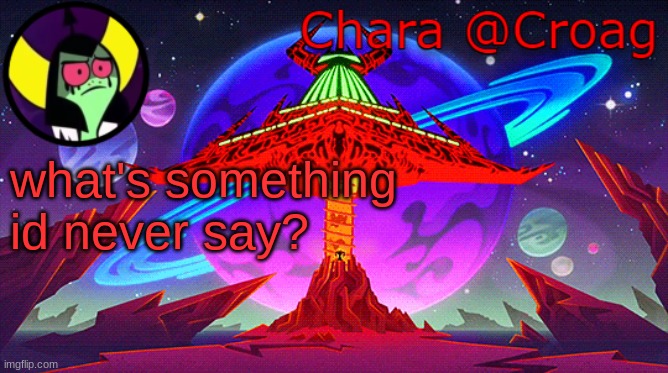 Chara's Lord Dominator temp | what's something id never say? | image tagged in chara's lord dominator temp | made w/ Imgflip meme maker