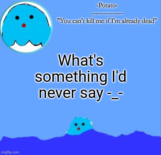E | What's something I'd never say -_- | image tagged in -potato- squish announcement | made w/ Imgflip meme maker