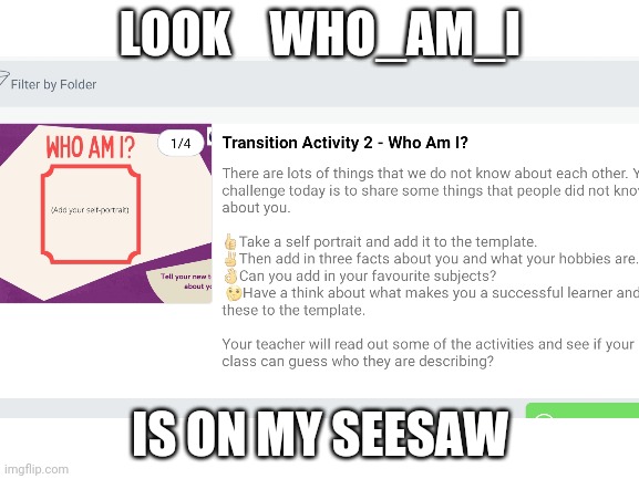 I hate that app but cool who_am_i is on it | LOOK    WHO_AM_I; IS ON MY SEESAW | image tagged in who_am_i,seesaw,cool | made w/ Imgflip meme maker