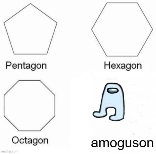 Pentagon Hexagon Octagon Meme | amoguson | image tagged in memes,pentagon hexagon octagon | made w/ Imgflip meme maker