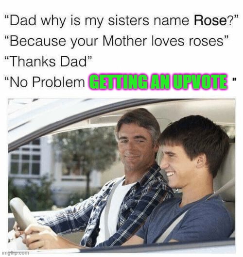 Why is my sister's name Rose | GETTING AN UPVOTE | image tagged in why is my sister's name rose | made w/ Imgflip meme maker