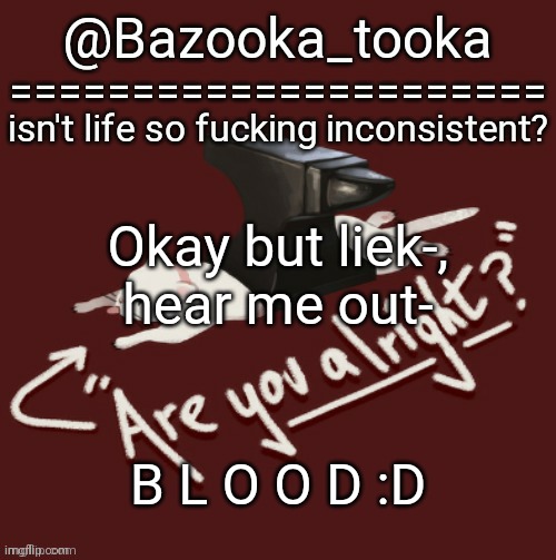 I love blood :) | Okay but liek-, hear me out-; B L O O D :D | image tagged in bazooka's one day lovejoy template | made w/ Imgflip meme maker
