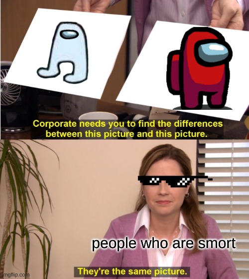 They're The Same Picture Meme | people who are smort | image tagged in memes,they're the same picture | made w/ Imgflip meme maker
