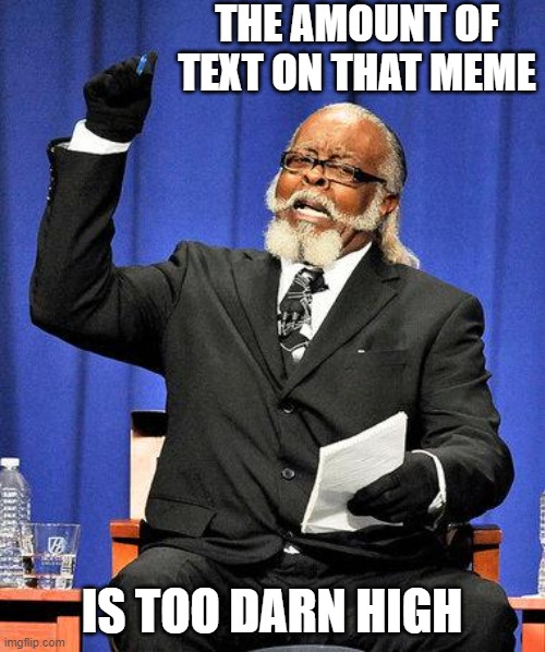 Too High | THE AMOUNT OF TEXT ON THAT MEME IS TOO DARN HIGH | image tagged in too high | made w/ Imgflip meme maker