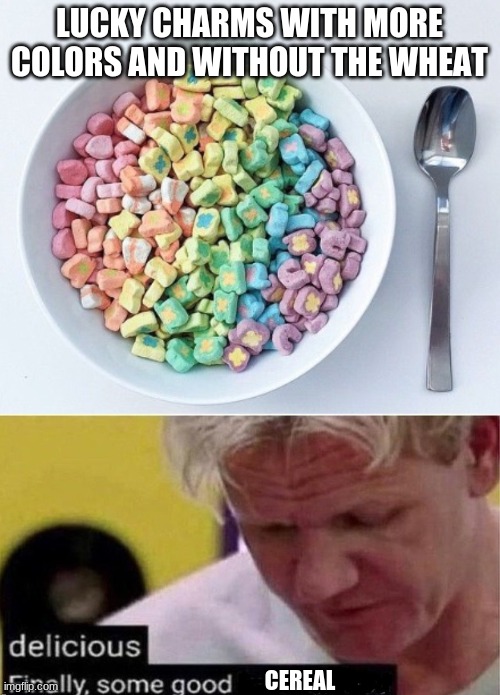 I would destroy my stuff for this. | LUCKY CHARMS WITH MORE COLORS AND WITHOUT THE WHEAT; CEREAL | image tagged in gordon ramsay finally some good censored ed,cereal | made w/ Imgflip meme maker