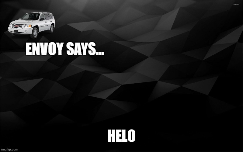 Envoy Says... | HELO | image tagged in envoy says | made w/ Imgflip meme maker