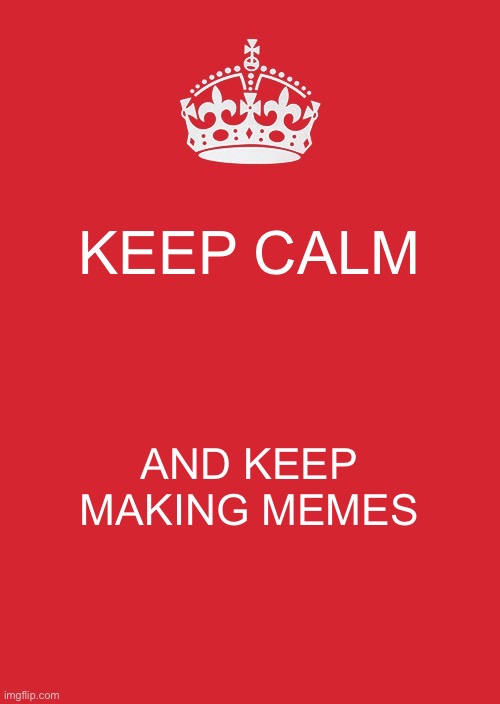 Keep Calm And Carry On Red Meme | KEEP CALM; AND KEEP MAKING MEMES | image tagged in memes,keep calm and carry on red,fun,barney will eat all of your delectable biscuits | made w/ Imgflip meme maker