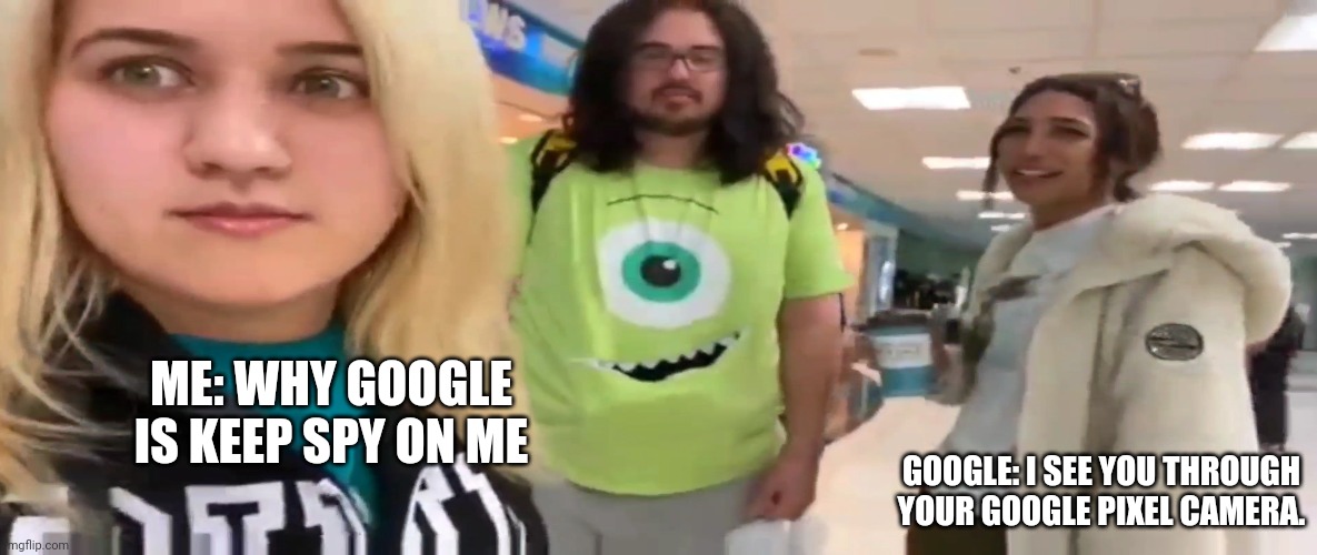 Google Is A Spy | ME: WHY GOOGLE IS KEEP SPY ON ME; GOOGLE: I SEE YOU THROUGH YOUR GOOGLE PIXEL CAMERA. | image tagged in cool memes | made w/ Imgflip meme maker