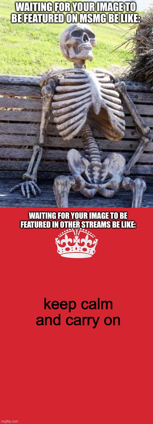 WAITING FOR YOUR IMAGE TO BE FEATURED ON MSMG BE LIKE:; WAITING FOR YOUR IMAGE TO BE FEATURED IN OTHER STREAMS BE LIKE:; keep calm and carry on | image tagged in memes,waiting skeleton,keep calm and carry on red | made w/ Imgflip meme maker
