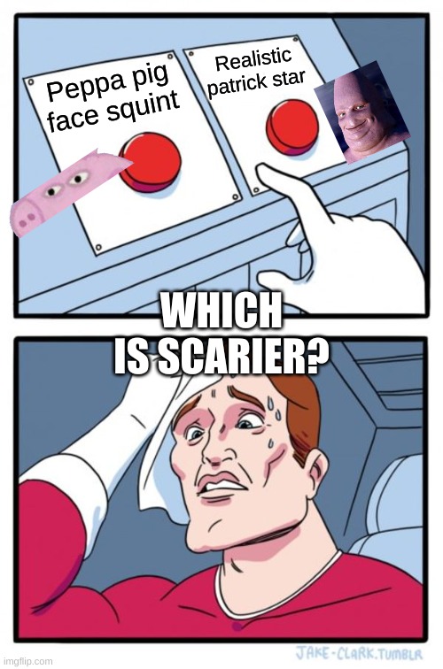 Which is scarier? | Realistic patrick star; Peppa pig face squint; WHICH IS SCARIER? | image tagged in memes,two buttons,can't unsee,scary things | made w/ Imgflip meme maker