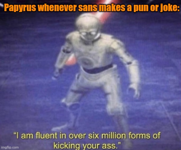 Papyrus be like | Papyrus whenever sans makes a pun or joke: | image tagged in i am fluent in over six million forms of kicking your ass,papyrus undertale,sans | made w/ Imgflip meme maker