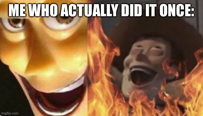 Satanic woody (no spacing) | ME WHO ACTUALLY DID IT ONCE: | image tagged in satanic woody no spacing | made w/ Imgflip meme maker