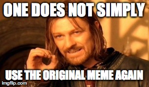One Does Not Simply Meme | ONE DOES NOT SIMPLY USE THE ORIGINAL MEME AGAIN | image tagged in memes,one does not simply | made w/ Imgflip meme maker