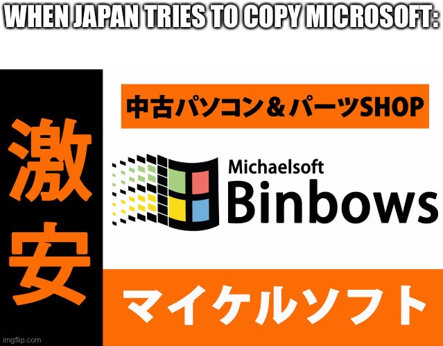 Binbows | WHEN JAPAN TRIES TO COPY MICROSOFT: | image tagged in binbows | made w/ Imgflip meme maker