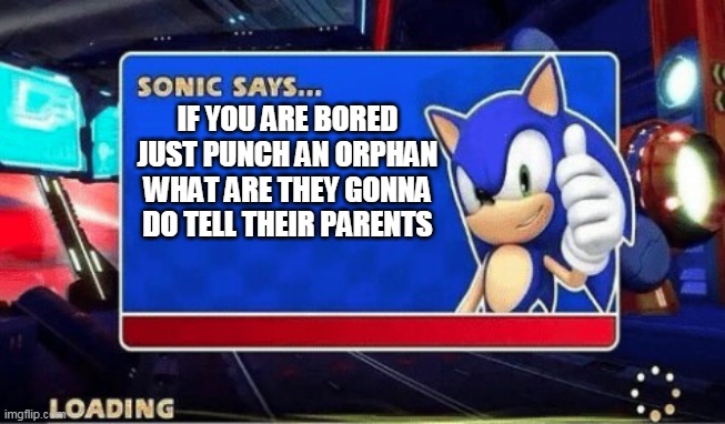 Sonic Says |  IF YOU ARE BORED JUST PUNCH AN ORPHAN WHAT ARE THEY GONNA DO TELL THEIR PARENTS | image tagged in sonic says | made w/ Imgflip meme maker