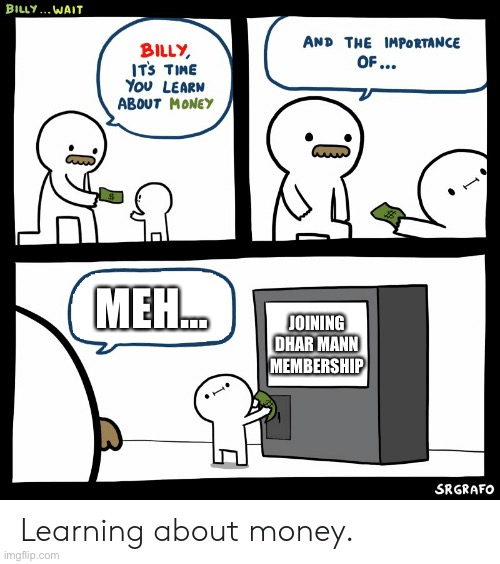 Meh…I guess? | MEH…; JOINING DHAR MANN MEMBERSHIP | image tagged in billy learning about money | made w/ Imgflip meme maker