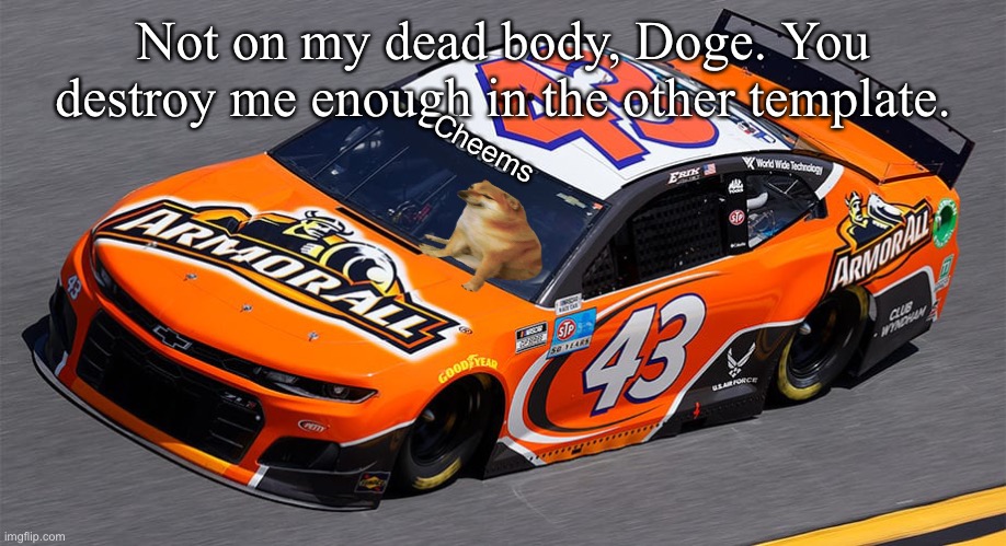 Not on my dead body, Doge. You destroy me enough in the other template. Cheems | made w/ Imgflip meme maker