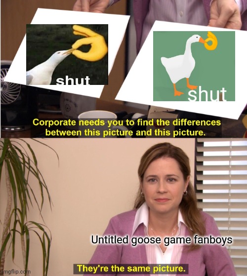They're The Same Picture Meme | Untitled goose game fanboys | image tagged in memes,they're the same picture | made w/ Imgflip meme maker