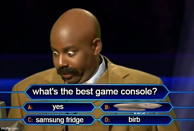Who wants to be a millionaire? | what's the best game console? yes; birb; samsung fridge | image tagged in who wants to be a millionaire | made w/ Imgflip meme maker