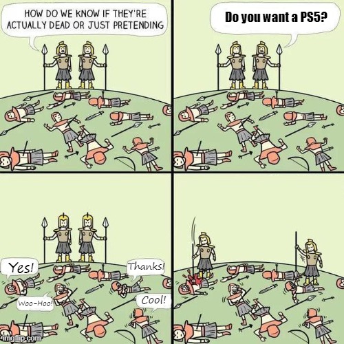 how do we know if they're actually dead or just pretending | Do you want a PS5? Thanks! Yes! Cool! Woo-Hoo! | image tagged in how do we know if they're actually dead or just pretending,ps5,dead,oh wow are you actually reading these tags | made w/ Imgflip meme maker