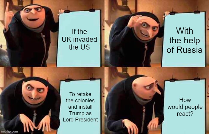 Russia and UK Invasion | If the UK invaded the US; With the help of Russia; To retake the colonies and install Trump as Lord President; How would people react? | image tagged in memes,gru's plan,russia,british empire,donald trump,code geass | made w/ Imgflip meme maker