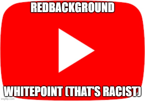 youtube | REDBACKGROUND; WHITEPOINT (THAT'S RACIST) | image tagged in youtube | made w/ Imgflip meme maker