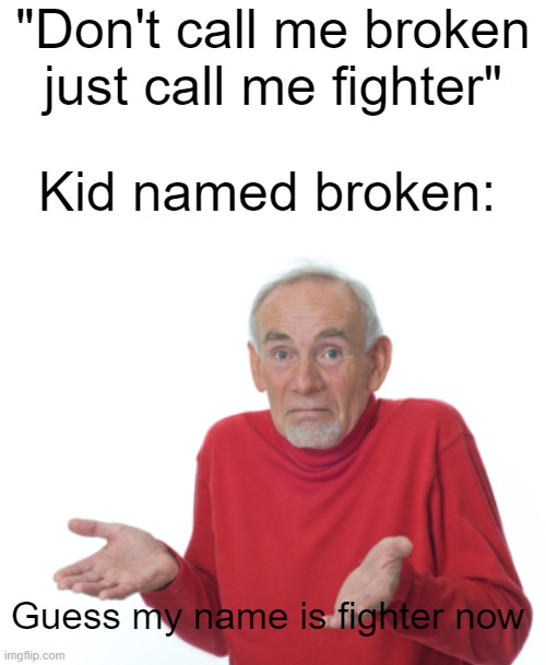 "Don't call me broken just call me fighter"; Kid named broken:; Guess my name is fighter now | image tagged in blank white template,guess i'll die | made w/ Imgflip meme maker