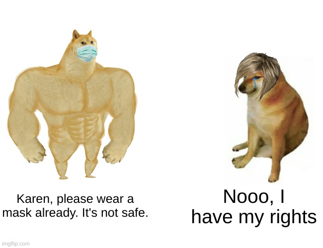stay safe | Karen, please wear a mask already. It's not safe. Nooo, I have my rights | image tagged in memes,buff doge vs cheems,karen,face mask,bruh,why | made w/ Imgflip meme maker