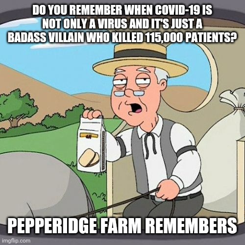 B.R.U.H | DO YOU REMEMBER WHEN COVID-19 IS NOT ONLY A VIRUS AND IT'S JUST A BADASS VILLAIN WHO KILLED 115,000 PATIENTS? PEPPERIDGE FARM REMEMBERS | image tagged in memes,pepperidge farm remembers,covid-19,coronavirus,villain,funny | made w/ Imgflip meme maker