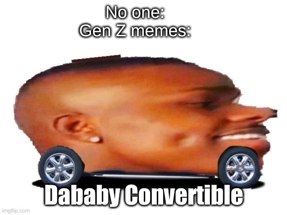 LES GOOO | No one:
Gen Z memes:; Dababy Convertible | image tagged in dababy car,lets go,gen z,memes | made w/ Imgflip meme maker