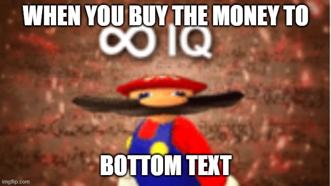 Infinite IQ | WHEN YOU BUY THE MONEY TO; BOTTOM TEXT | image tagged in infinite iq | made w/ Imgflip meme maker