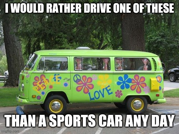 Hippy Van | I WOULD RATHER DRIVE ONE OF THESE; THAN A SPORTS CAR ANY DAY | image tagged in hippy van,memes | made w/ Imgflip meme maker