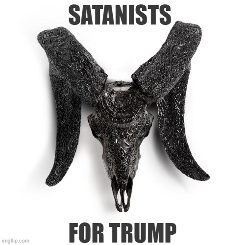 Satanists For Trump | SATANISTS; FOR TRUMP | image tagged in satanists for trump,satanism,trumpism | made w/ Imgflip meme maker