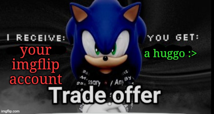 sonic trade offer | a huggo :>; your imgflip account | image tagged in sonic trade offer | made w/ Imgflip meme maker