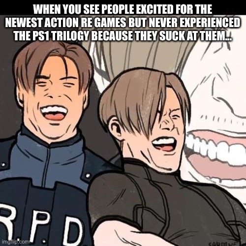 Resident Evil PS1 fans | WHEN YOU SEE PEOPLE EXCITED FOR THE NEWEST ACTION RE GAMES BUT NEVER EXPERIENCED THE PS1 TRILOGY BECAUSE THEY SUCK AT THEM... | image tagged in residentevil,re,resident evil | made w/ Imgflip meme maker