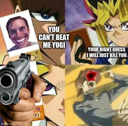 YOU CAN'T BEAT ME YUGI; YOUR RIGHT GUESS I WILL JUST KILL YOU | image tagged in yugioh,gun,sore loser,kaiba's defeat | made w/ Imgflip meme maker