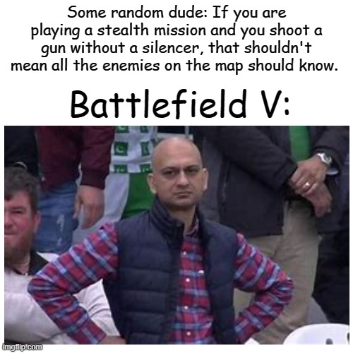 Based on a true story; it confusing but you'll get it lol (If you know, you know) | Some random dude: If you are playing a stealth mission and you shoot a gun without a silencer, that shouldn't mean all the enemies on the map should know. Battlefield V: | image tagged in if you know you know | made w/ Imgflip meme maker