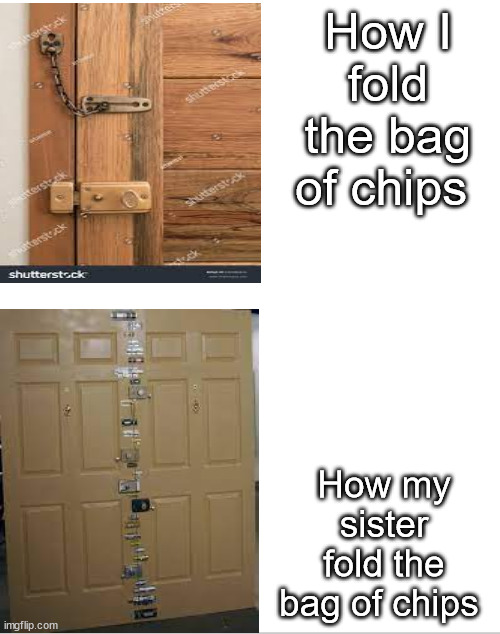 How I fold the bag of chips; How my sister fold the bag of chips | image tagged in memes,siblings,chips | made w/ Imgflip meme maker