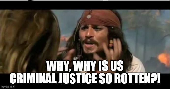 Why Is The Rum Gone Meme | WHY, WHY IS US CRIMINAL JUSTICE SO ROTTEN?! | image tagged in memes,why is the rum gone | made w/ Imgflip meme maker