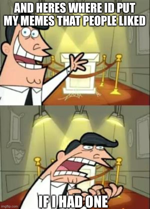 This Is Where I'd Put My Trophy If I Had One | AND HERES WHERE ID PUT MY MEMES THAT PEOPLE LIKED; IF I HAD ONE | image tagged in memes,this is where i'd put my trophy if i had one | made w/ Imgflip meme maker