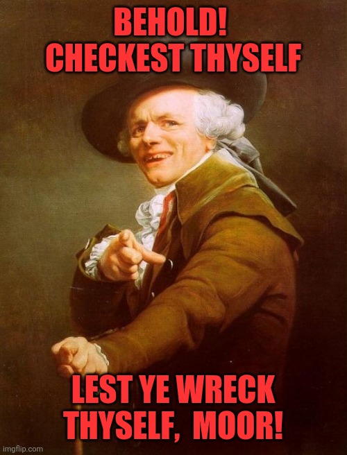 Joseph Ducreux | BEHOLD!  CHECKEST THYSELF; LEST YE WRECK THYSELF,  MOOR! | image tagged in memes,joseph ducreux | made w/ Imgflip meme maker