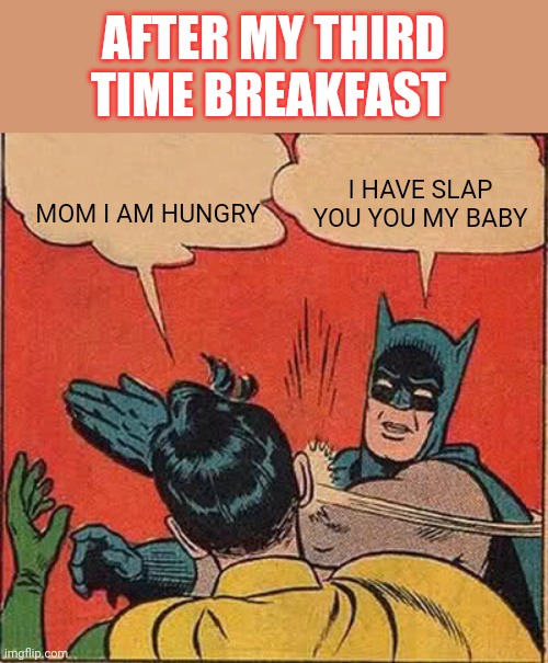 Batman Slapping Robin Meme | AFTER MY THIRD TIME BREAKFAST; I HAVE SLAP YOU YOU MY BABY; MOM I AM HUNGRY | image tagged in memes,batman slapping robin | made w/ Imgflip meme maker