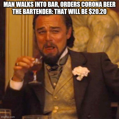 Laughing Leo | MAN WALKS INTO BAR, ORDERS CORONA BEER

THE BARTENDER: THAT WILL BE $20.20 | image tagged in memes,laughing leo | made w/ Imgflip meme maker