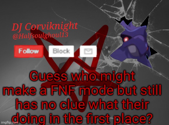 Other than this....how is everybody? | Guess who might make a FNF mode but still has no clue what their doing in the first place? | image tagged in dj corviknight's announcements | made w/ Imgflip meme maker