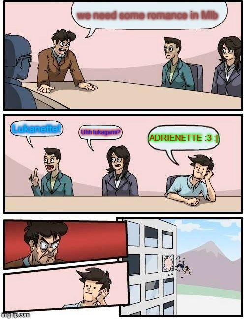 "We need romance in mlb!" | we need some romance in Mlb; Lukanette! Uhh lukagami? ADRIENETTE :3 :| | image tagged in memes,boardroom meeting suggestion | made w/ Imgflip meme maker