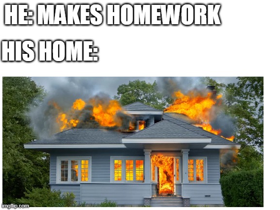 HE: MAKES HOMEWORK HIS HOME: | made w/ Imgflip meme maker