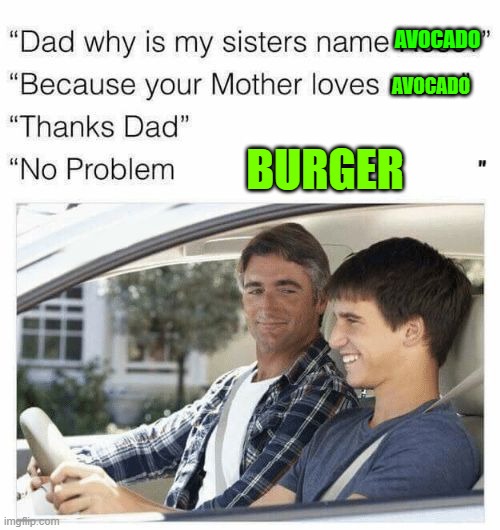 What | AVOCADO; AVOCADO; BURGER | image tagged in why is my sister's name rose | made w/ Imgflip meme maker