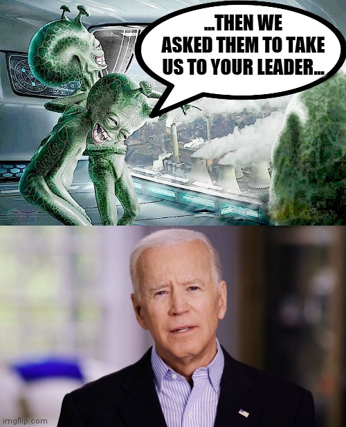 ...THEN WE ASKED THEM TO TAKE US TO YOUR LEADER... | image tagged in laughing aliens,joe biden 2020 | made w/ Imgflip meme maker