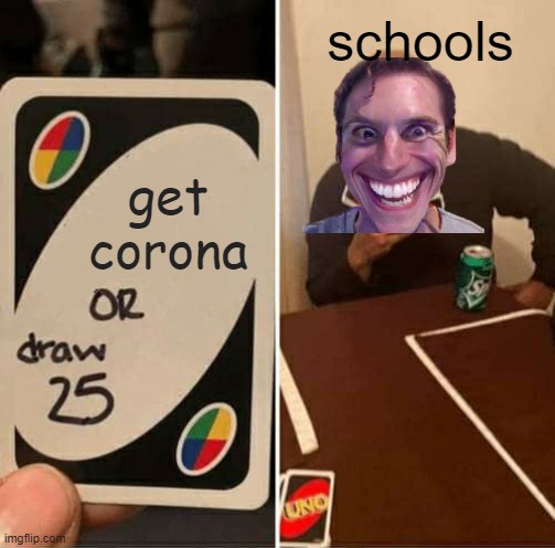 hmmmmmm....... | schools; get corona | image tagged in memes,uno draw 25 cards | made w/ Imgflip meme maker